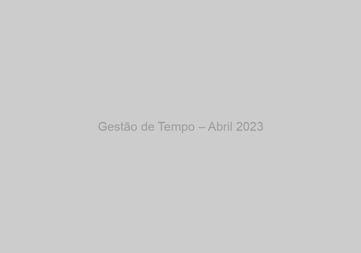 Gestão de Tempo – Abril 2023